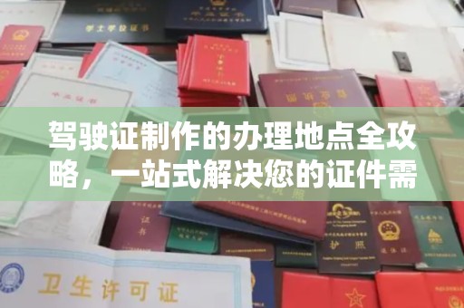 广平驾驶证制作的办理地点全攻略，一站式解决您的证件需求